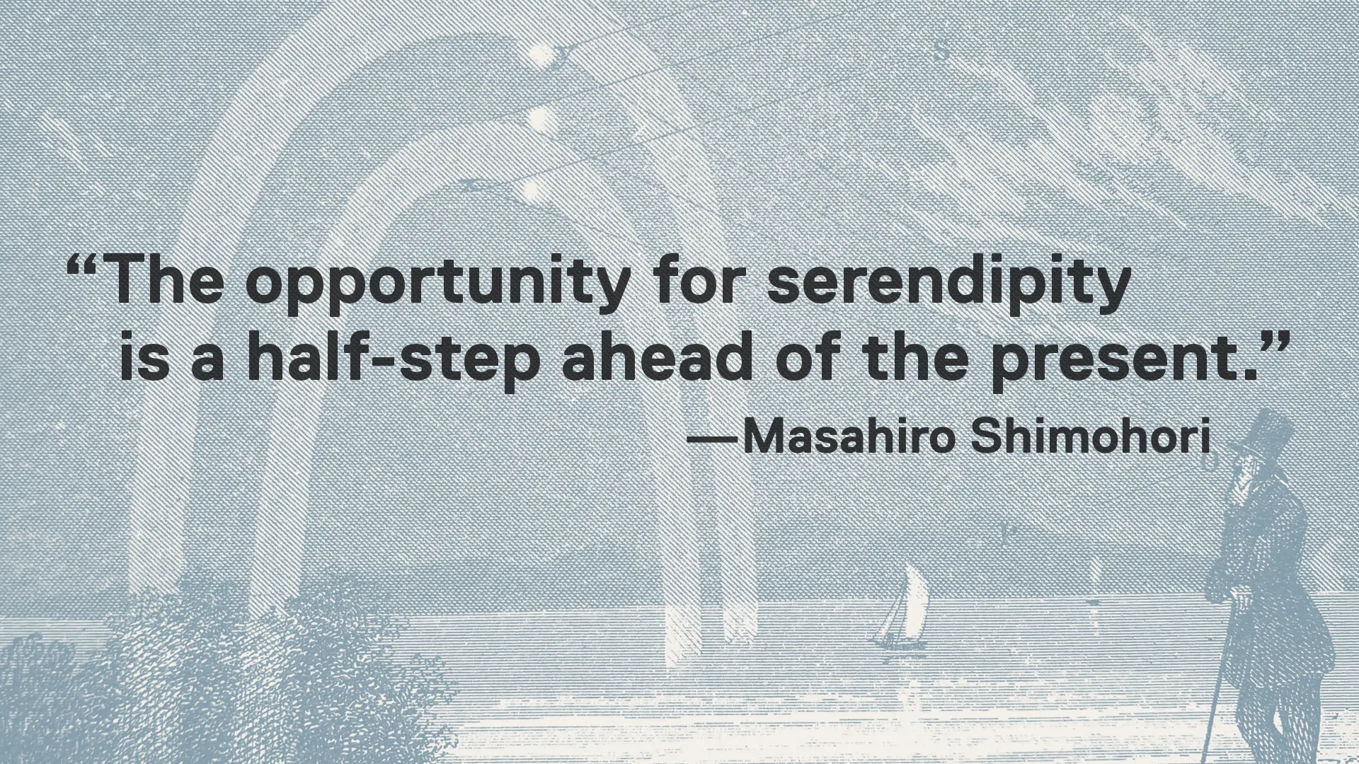 Quote card over a faded engraving of a shoreline, sailboat and standing figure: "The opportunity for serendipity is a half-step ahead of the present." —Masahiro Shimohori.